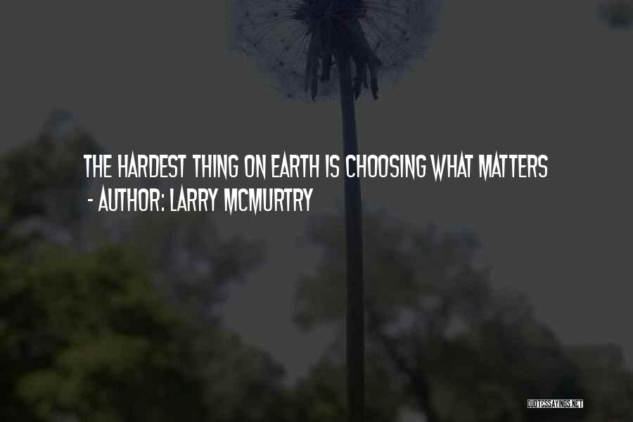 Larry McMurtry Quotes: The Hardest Thing On Earth Is Choosing What Matters