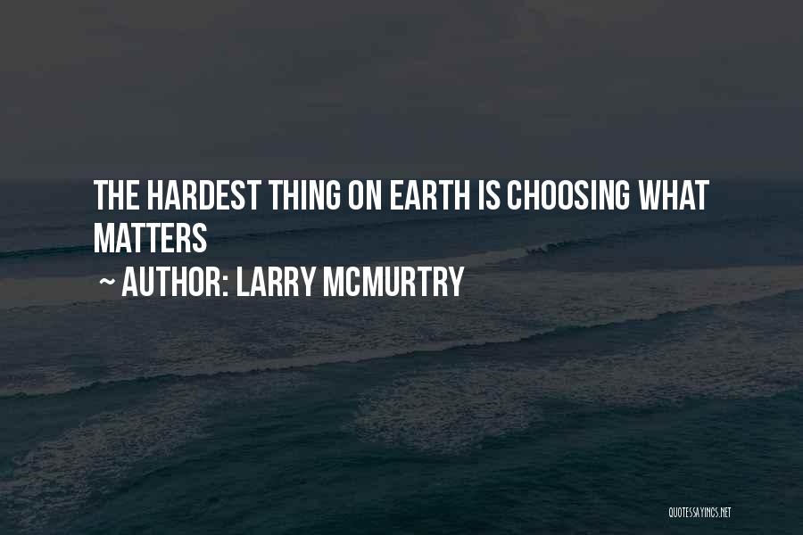 Larry McMurtry Quotes: The Hardest Thing On Earth Is Choosing What Matters