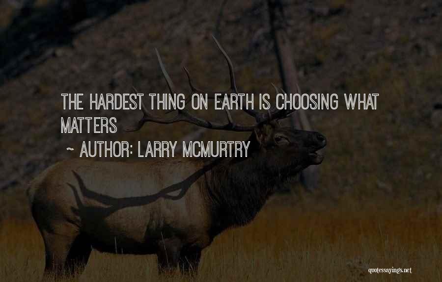 Larry McMurtry Quotes: The Hardest Thing On Earth Is Choosing What Matters