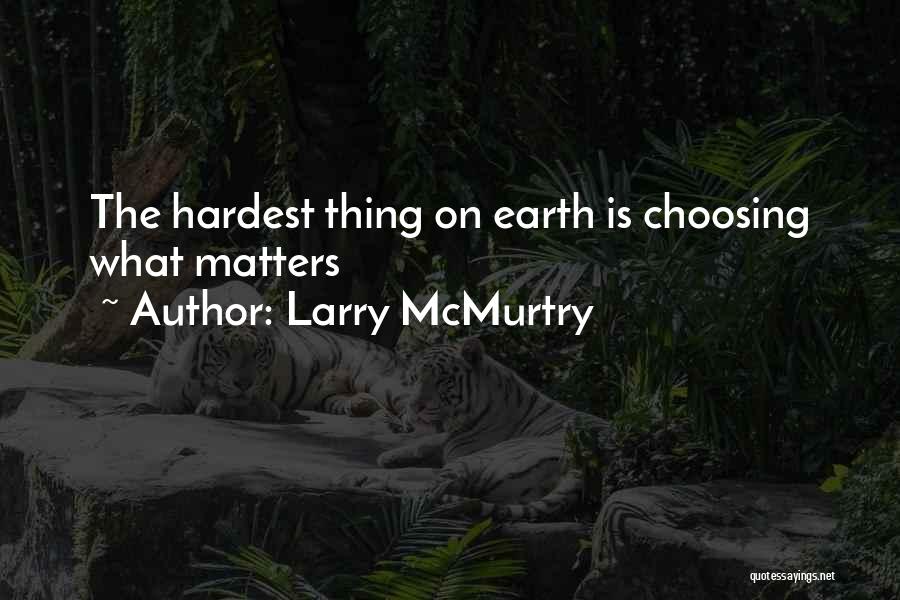 Larry McMurtry Quotes: The Hardest Thing On Earth Is Choosing What Matters