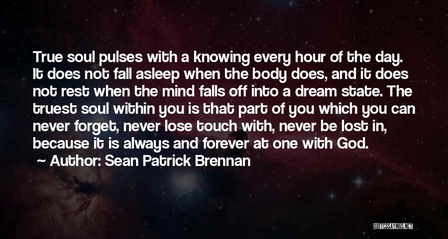 Sean Patrick Brennan Quotes: True Soul Pulses With A Knowing Every Hour Of The Day. It Does Not Fall Asleep When The Body Does,