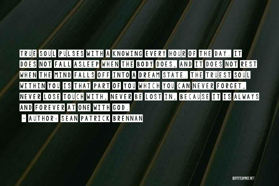 Sean Patrick Brennan Quotes: True Soul Pulses With A Knowing Every Hour Of The Day. It Does Not Fall Asleep When The Body Does,