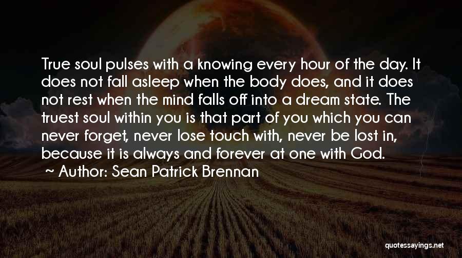 Sean Patrick Brennan Quotes: True Soul Pulses With A Knowing Every Hour Of The Day. It Does Not Fall Asleep When The Body Does,