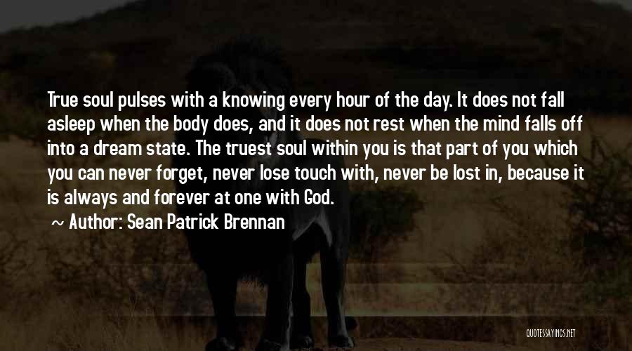 Sean Patrick Brennan Quotes: True Soul Pulses With A Knowing Every Hour Of The Day. It Does Not Fall Asleep When The Body Does,