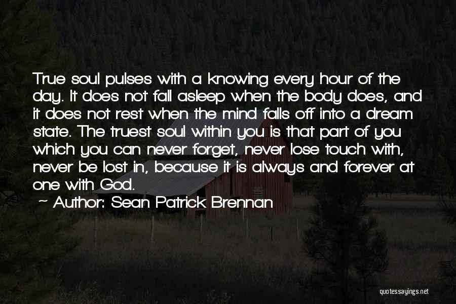 Sean Patrick Brennan Quotes: True Soul Pulses With A Knowing Every Hour Of The Day. It Does Not Fall Asleep When The Body Does,