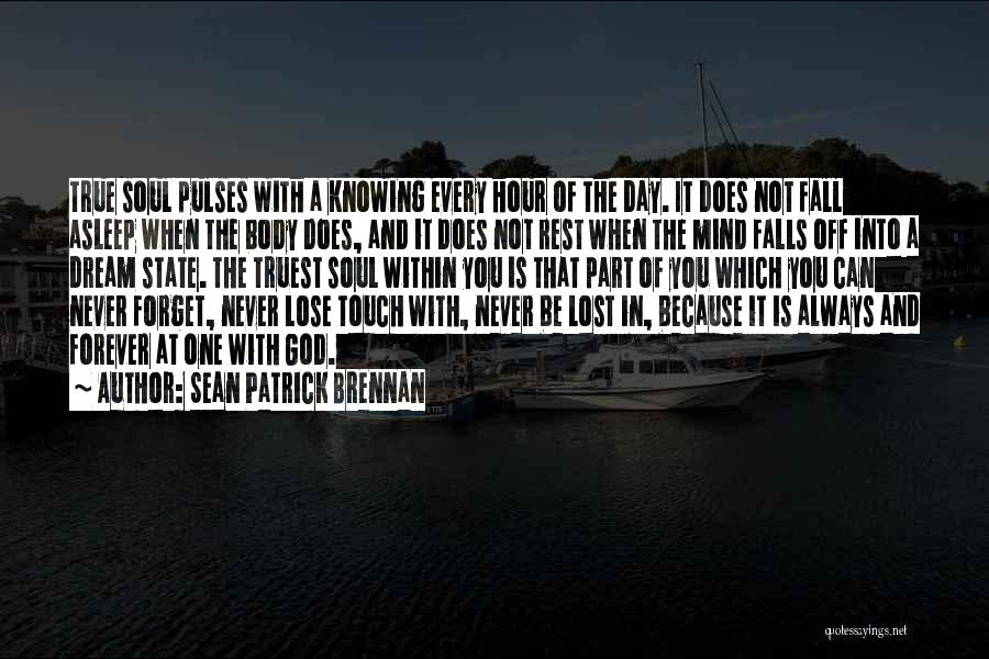 Sean Patrick Brennan Quotes: True Soul Pulses With A Knowing Every Hour Of The Day. It Does Not Fall Asleep When The Body Does,