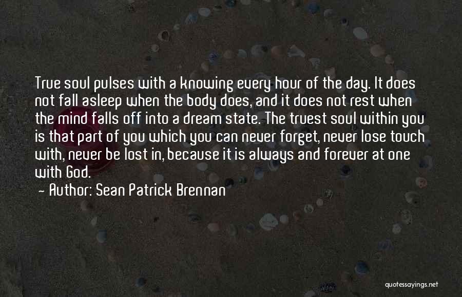 Sean Patrick Brennan Quotes: True Soul Pulses With A Knowing Every Hour Of The Day. It Does Not Fall Asleep When The Body Does,