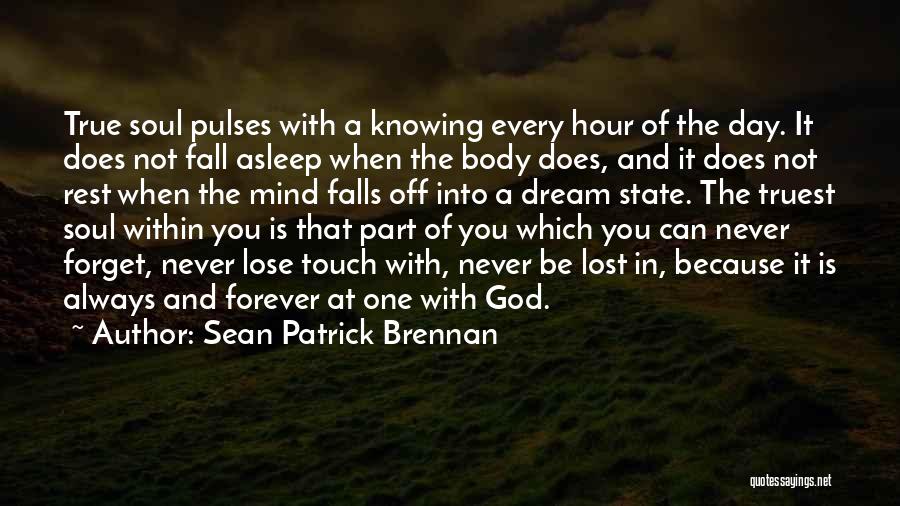 Sean Patrick Brennan Quotes: True Soul Pulses With A Knowing Every Hour Of The Day. It Does Not Fall Asleep When The Body Does,
