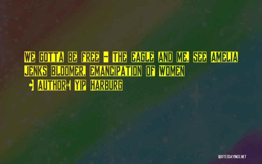 Yip Harburg Quotes: We Gotta Be Free - The Eagle And Me. See Amelia Jenks Bloomer, Emancipation Of Women