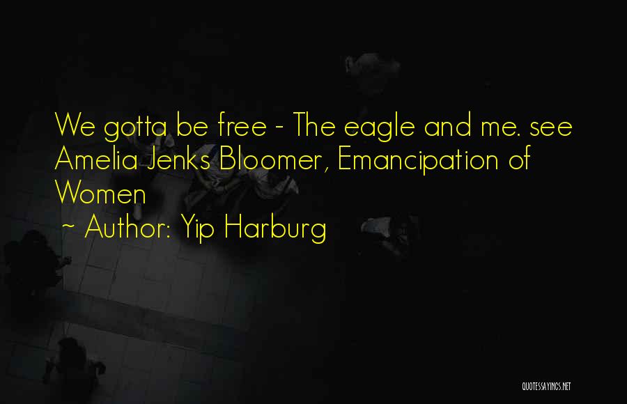 Yip Harburg Quotes: We Gotta Be Free - The Eagle And Me. See Amelia Jenks Bloomer, Emancipation Of Women