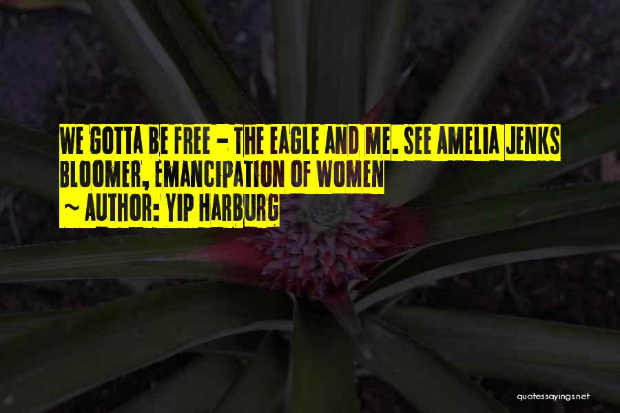 Yip Harburg Quotes: We Gotta Be Free - The Eagle And Me. See Amelia Jenks Bloomer, Emancipation Of Women