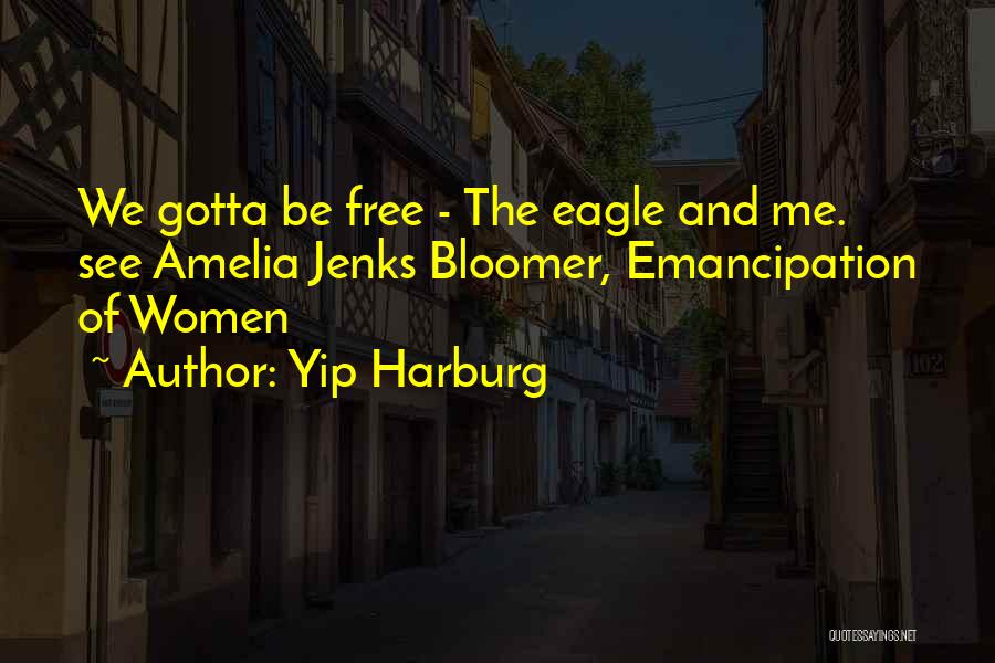 Yip Harburg Quotes: We Gotta Be Free - The Eagle And Me. See Amelia Jenks Bloomer, Emancipation Of Women