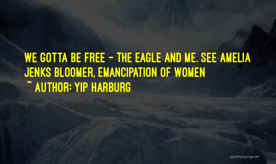 Yip Harburg Quotes: We Gotta Be Free - The Eagle And Me. See Amelia Jenks Bloomer, Emancipation Of Women