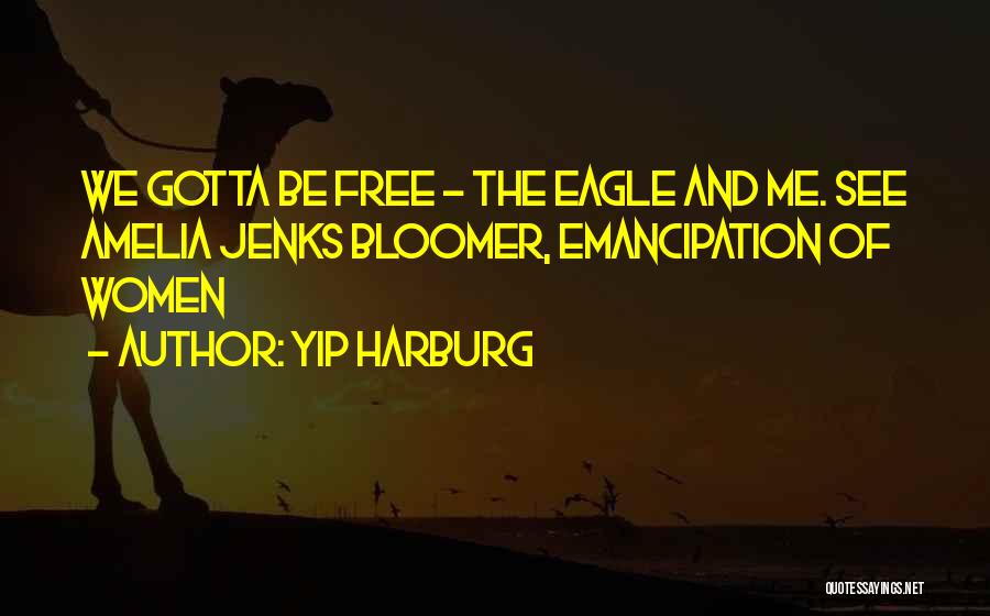 Yip Harburg Quotes: We Gotta Be Free - The Eagle And Me. See Amelia Jenks Bloomer, Emancipation Of Women