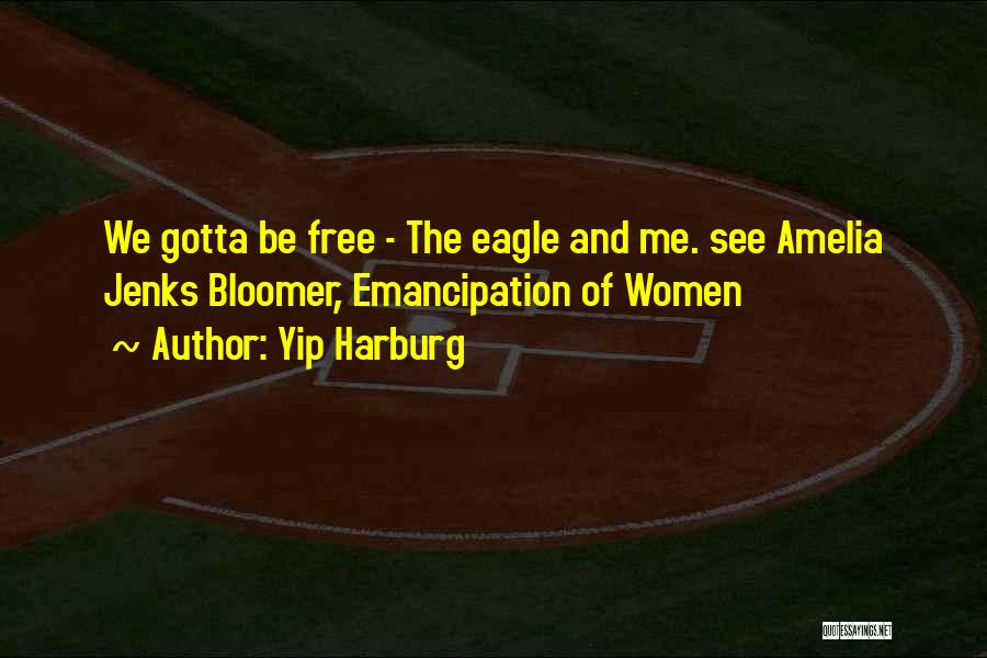 Yip Harburg Quotes: We Gotta Be Free - The Eagle And Me. See Amelia Jenks Bloomer, Emancipation Of Women