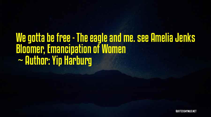 Yip Harburg Quotes: We Gotta Be Free - The Eagle And Me. See Amelia Jenks Bloomer, Emancipation Of Women