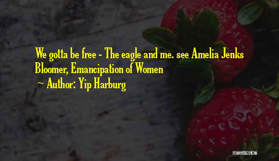 Yip Harburg Quotes: We Gotta Be Free - The Eagle And Me. See Amelia Jenks Bloomer, Emancipation Of Women