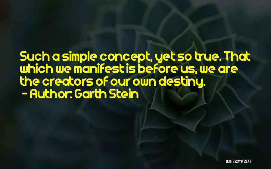 Garth Stein Quotes: Such A Simple Concept, Yet So True. That Which We Manifest Is Before Us, We Are The Creators Of Our