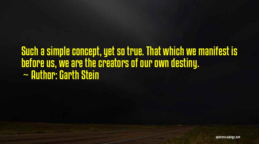 Garth Stein Quotes: Such A Simple Concept, Yet So True. That Which We Manifest Is Before Us, We Are The Creators Of Our