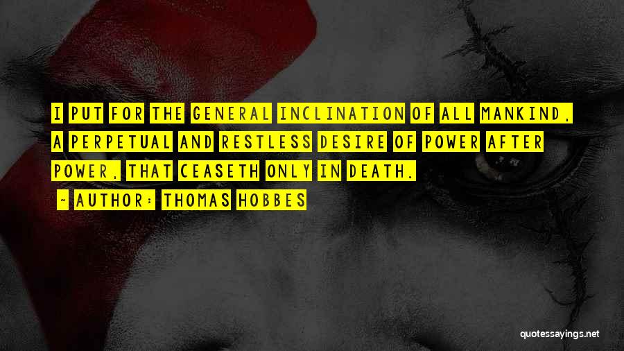 Thomas Hobbes Quotes: I Put For The General Inclination Of All Mankind, A Perpetual And Restless Desire Of Power After Power, That Ceaseth