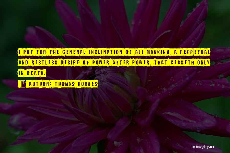 Thomas Hobbes Quotes: I Put For The General Inclination Of All Mankind, A Perpetual And Restless Desire Of Power After Power, That Ceaseth