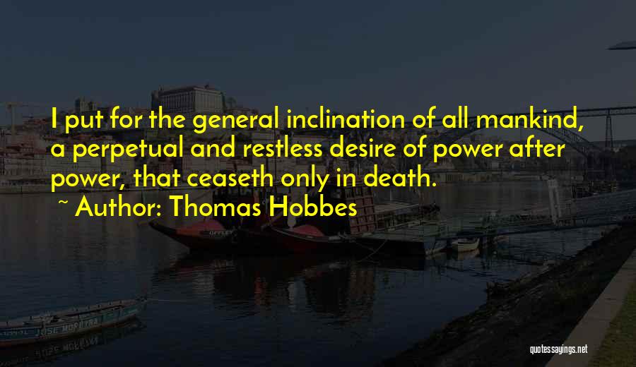 Thomas Hobbes Quotes: I Put For The General Inclination Of All Mankind, A Perpetual And Restless Desire Of Power After Power, That Ceaseth