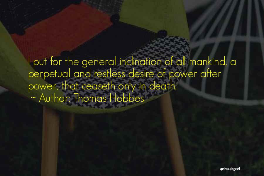 Thomas Hobbes Quotes: I Put For The General Inclination Of All Mankind, A Perpetual And Restless Desire Of Power After Power, That Ceaseth