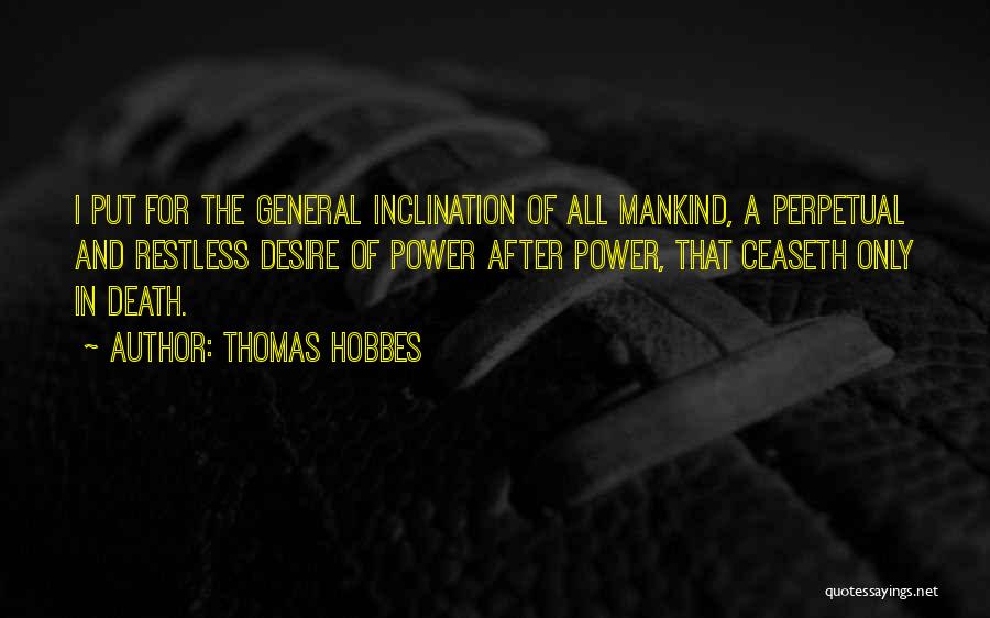 Thomas Hobbes Quotes: I Put For The General Inclination Of All Mankind, A Perpetual And Restless Desire Of Power After Power, That Ceaseth