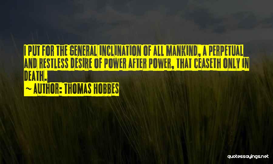 Thomas Hobbes Quotes: I Put For The General Inclination Of All Mankind, A Perpetual And Restless Desire Of Power After Power, That Ceaseth