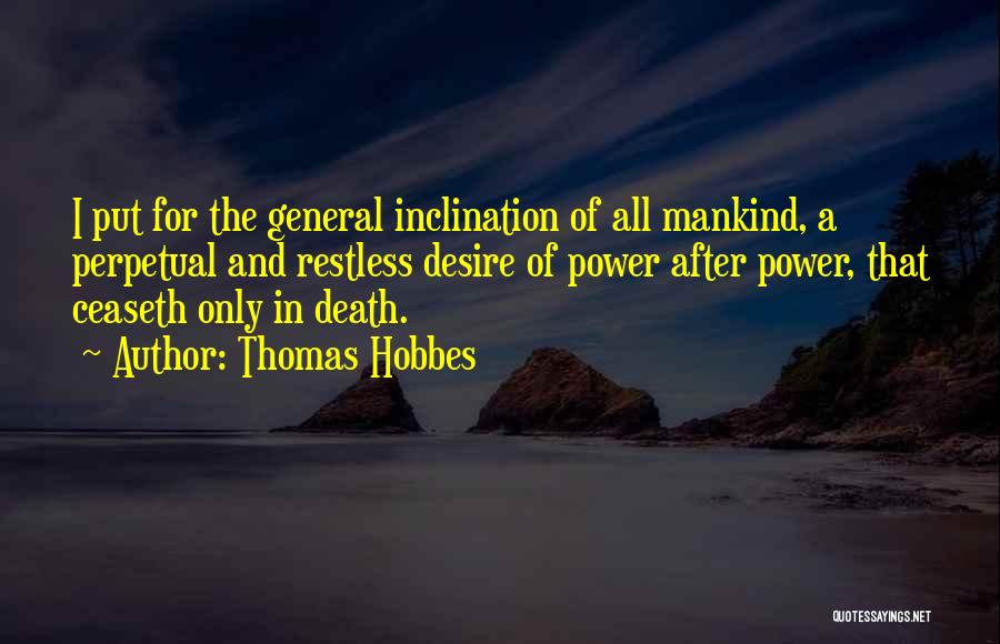 Thomas Hobbes Quotes: I Put For The General Inclination Of All Mankind, A Perpetual And Restless Desire Of Power After Power, That Ceaseth