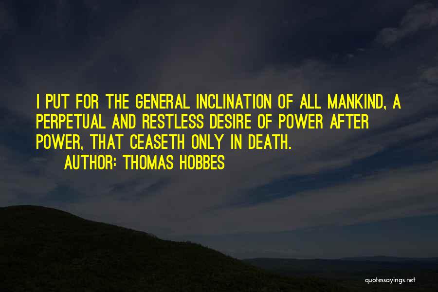 Thomas Hobbes Quotes: I Put For The General Inclination Of All Mankind, A Perpetual And Restless Desire Of Power After Power, That Ceaseth