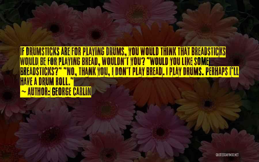 George Carlin Quotes: If Drumsticks Are For Playing Drums, You Would Think That Breadsticks Would Be For Playing Bread, Wouldn't You? Would You