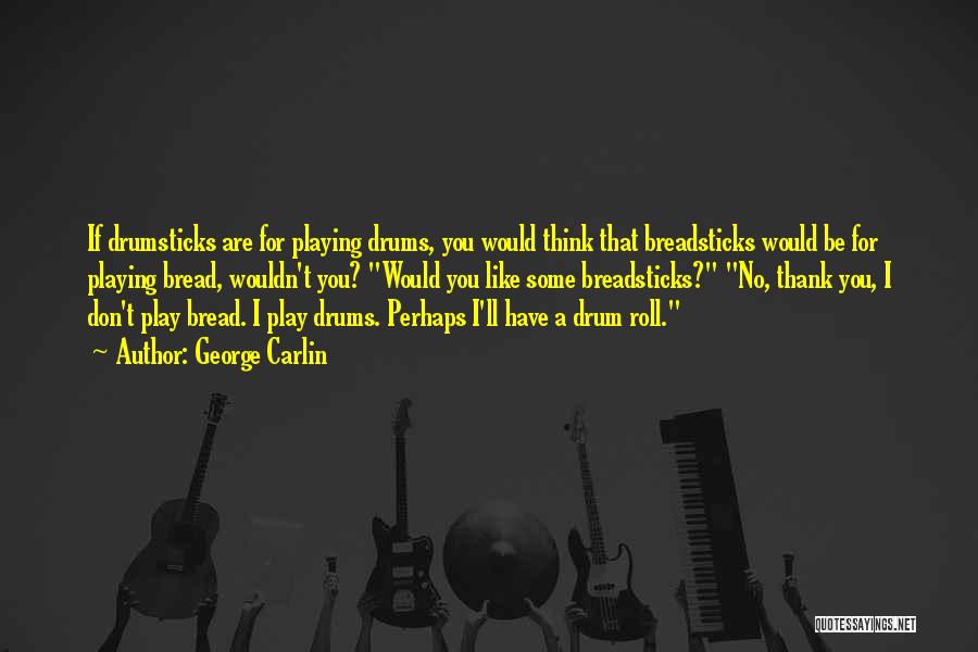 George Carlin Quotes: If Drumsticks Are For Playing Drums, You Would Think That Breadsticks Would Be For Playing Bread, Wouldn't You? Would You