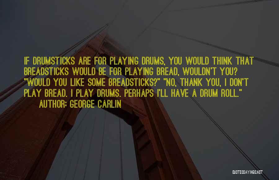 George Carlin Quotes: If Drumsticks Are For Playing Drums, You Would Think That Breadsticks Would Be For Playing Bread, Wouldn't You? Would You