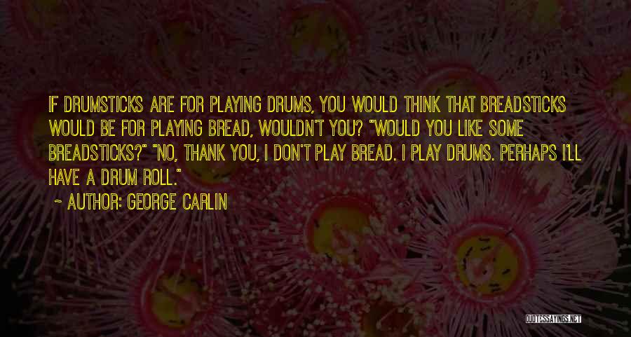 George Carlin Quotes: If Drumsticks Are For Playing Drums, You Would Think That Breadsticks Would Be For Playing Bread, Wouldn't You? Would You