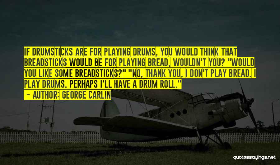 George Carlin Quotes: If Drumsticks Are For Playing Drums, You Would Think That Breadsticks Would Be For Playing Bread, Wouldn't You? Would You