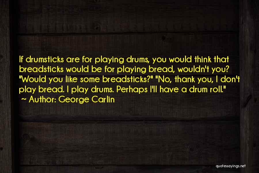 George Carlin Quotes: If Drumsticks Are For Playing Drums, You Would Think That Breadsticks Would Be For Playing Bread, Wouldn't You? Would You