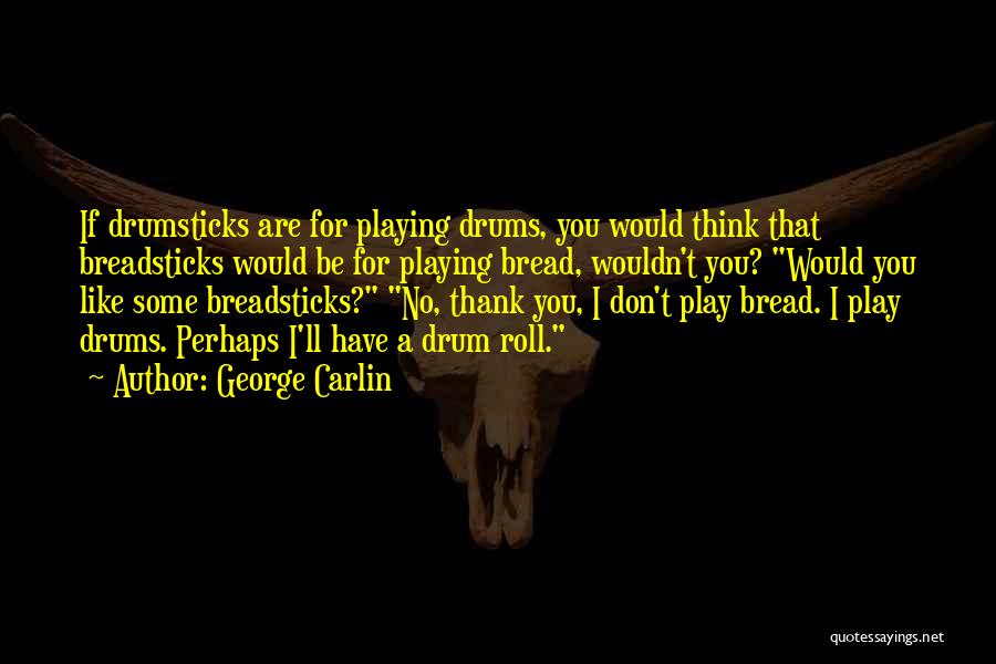 George Carlin Quotes: If Drumsticks Are For Playing Drums, You Would Think That Breadsticks Would Be For Playing Bread, Wouldn't You? Would You