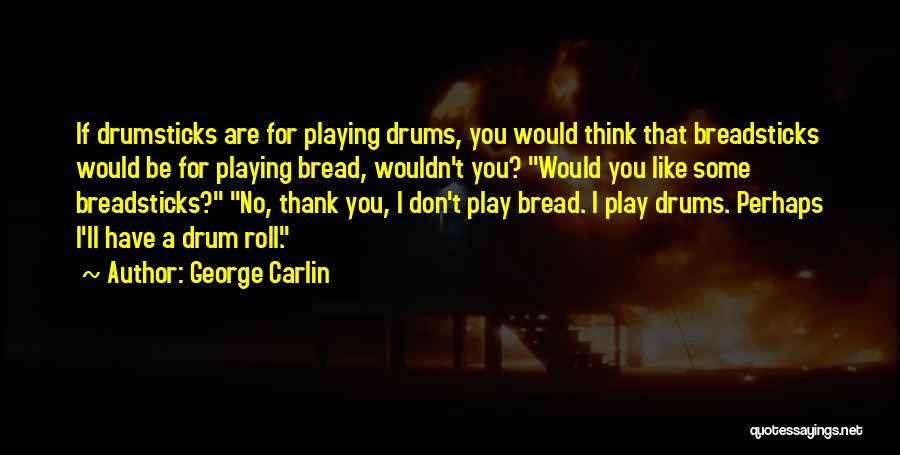 George Carlin Quotes: If Drumsticks Are For Playing Drums, You Would Think That Breadsticks Would Be For Playing Bread, Wouldn't You? Would You