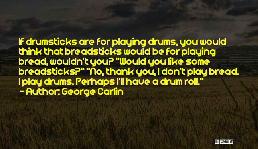 George Carlin Quotes: If Drumsticks Are For Playing Drums, You Would Think That Breadsticks Would Be For Playing Bread, Wouldn't You? Would You