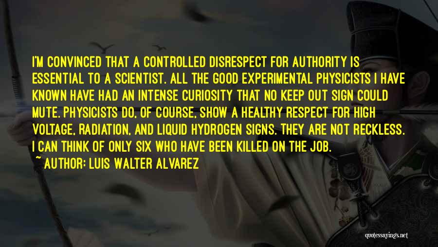 Luis Walter Alvarez Quotes: I'm Convinced That A Controlled Disrespect For Authority Is Essential To A Scientist. All The Good Experimental Physicists I Have