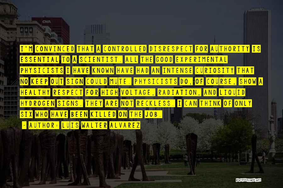 Luis Walter Alvarez Quotes: I'm Convinced That A Controlled Disrespect For Authority Is Essential To A Scientist. All The Good Experimental Physicists I Have