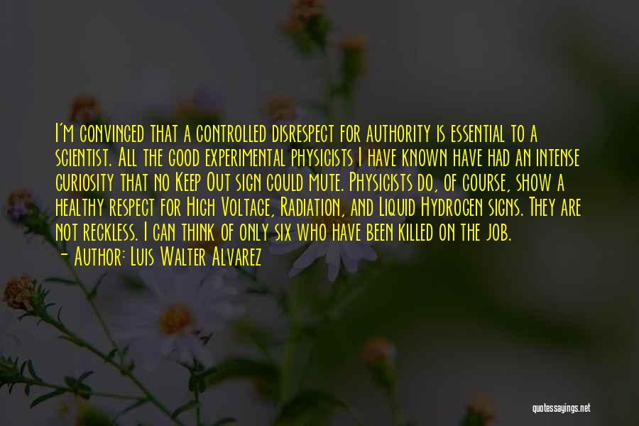 Luis Walter Alvarez Quotes: I'm Convinced That A Controlled Disrespect For Authority Is Essential To A Scientist. All The Good Experimental Physicists I Have