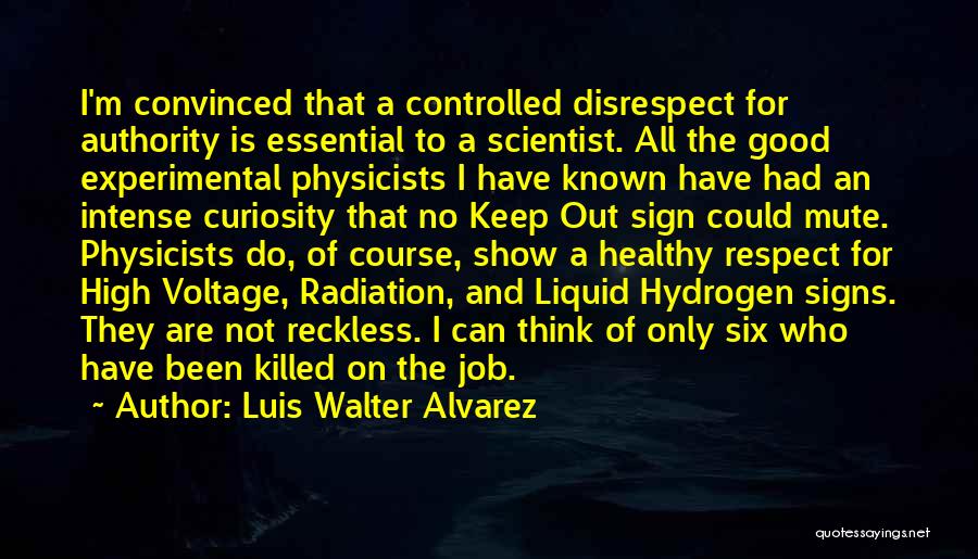 Luis Walter Alvarez Quotes: I'm Convinced That A Controlled Disrespect For Authority Is Essential To A Scientist. All The Good Experimental Physicists I Have