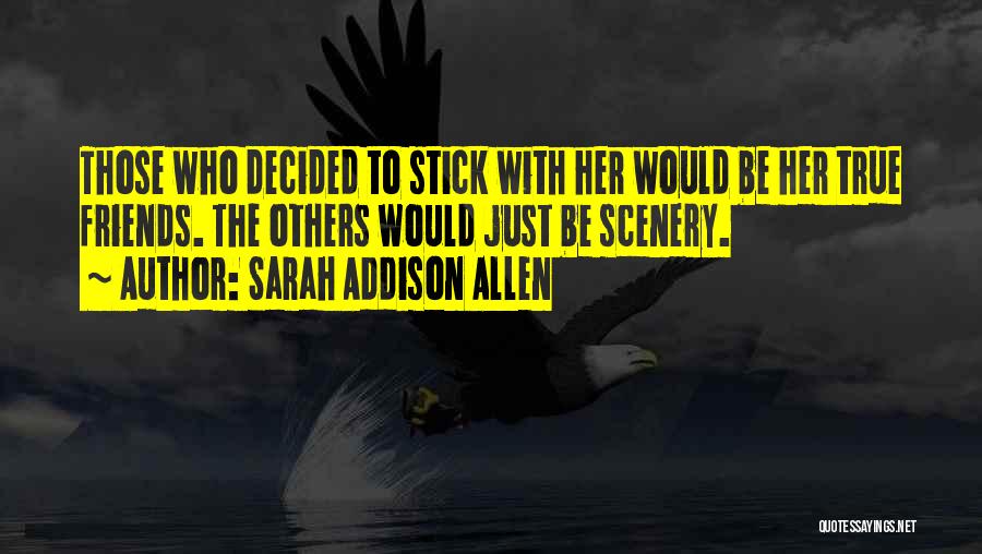 Sarah Addison Allen Quotes: Those Who Decided To Stick With Her Would Be Her True Friends. The Others Would Just Be Scenery.
