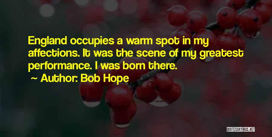 Bob Hope Quotes: England Occupies A Warm Spot In My Affections. It Was The Scene Of My Greatest Performance. I Was Born There.