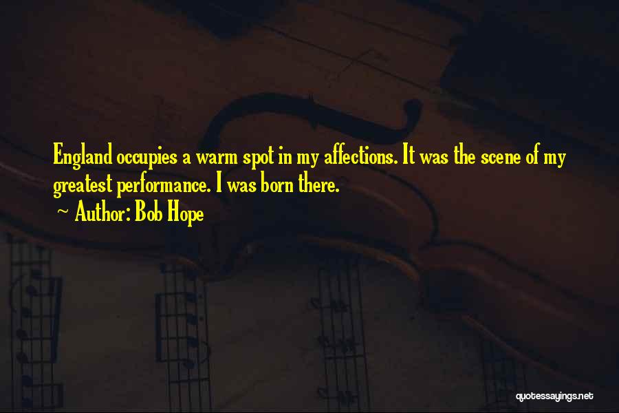 Bob Hope Quotes: England Occupies A Warm Spot In My Affections. It Was The Scene Of My Greatest Performance. I Was Born There.