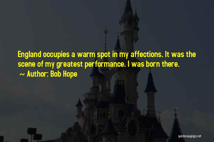 Bob Hope Quotes: England Occupies A Warm Spot In My Affections. It Was The Scene Of My Greatest Performance. I Was Born There.