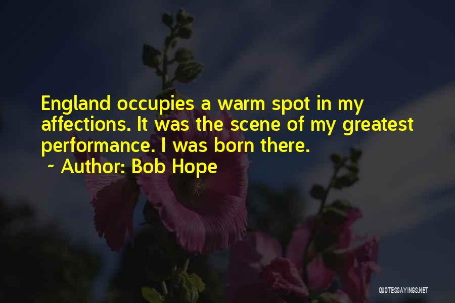 Bob Hope Quotes: England Occupies A Warm Spot In My Affections. It Was The Scene Of My Greatest Performance. I Was Born There.