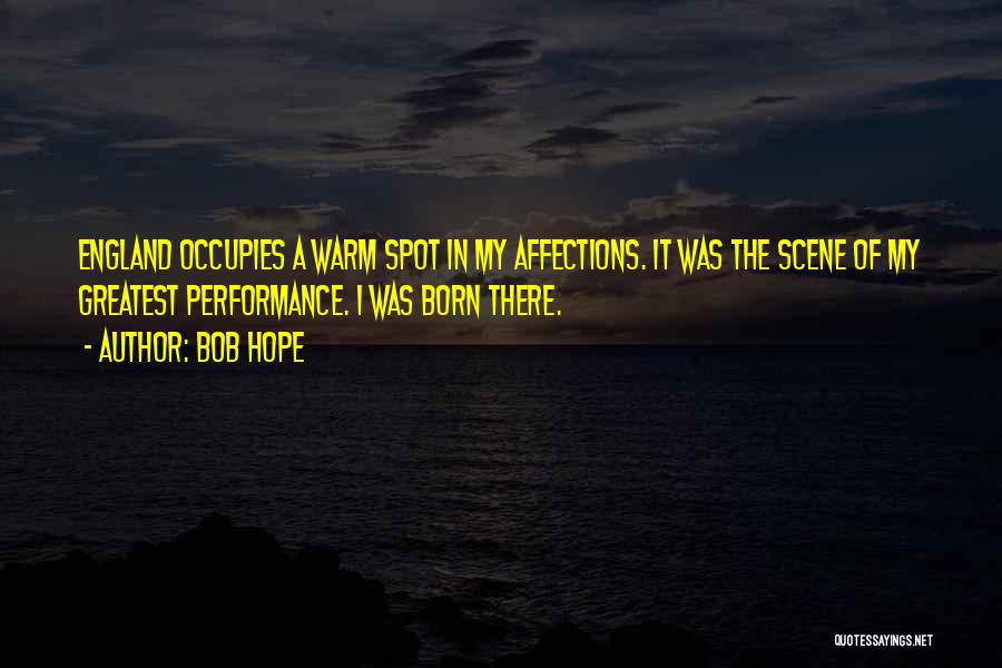 Bob Hope Quotes: England Occupies A Warm Spot In My Affections. It Was The Scene Of My Greatest Performance. I Was Born There.